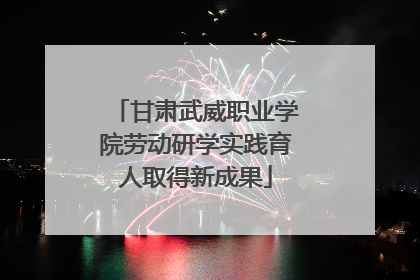 甘肃武威职业学院劳动研学实践育人取得新成果