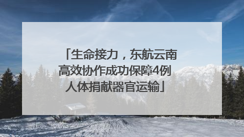 生命接力，东航云南高效协作成功保障4例人体捐献器官运输