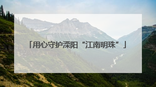用心守护溧阳“江南明珠”