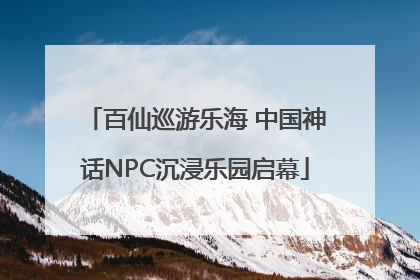 百仙巡游乐海 中国神话NPC沉浸乐园启幕