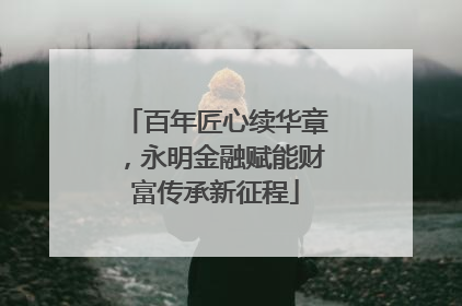 百年匠心续华章，永明金融赋能财富传承新征程
