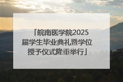 皖南医学院2025届学生毕业典礼暨学位授予仪式隆重举行