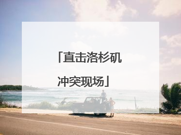 直击洛杉矶冲突现场