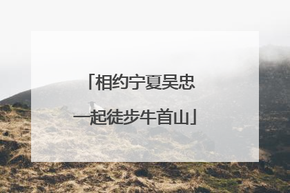 相约宁夏吴忠 一起徒步牛首山