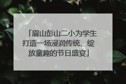 眉山彭山二小为学生打造一场浸润传统、绽放童趣的节日盛宴