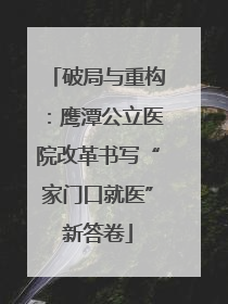 破局与重构：鹰潭公立医院改革书写“家门口就医”新答卷