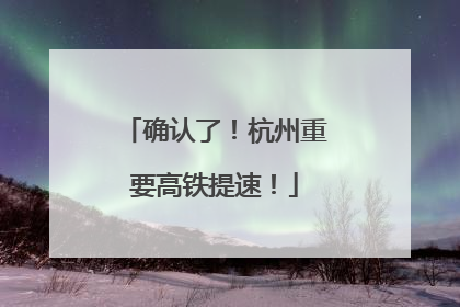 确认了！杭州重要高铁提速！