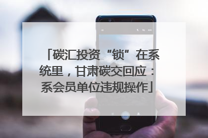 碳汇投资“锁”在系统里，甘肃碳交回应：系会员单位违规操作
