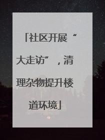 社区开展“大走访”，清理杂物提升楼道环境