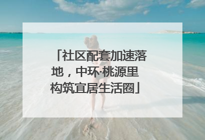 社区配套加速落地，中环·桃源里构筑宜居生活圈