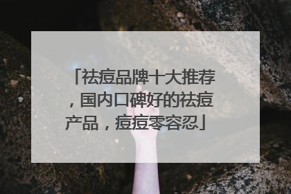 祛痘品牌十大推荐，国内口碑好的祛痘产品，痘痘零容忍