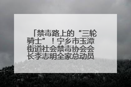 禁毒路上的“三轮骑士”！宁乡市玉潭街道社会禁毒协会会长李志明全家总动员，织密“防毒网”