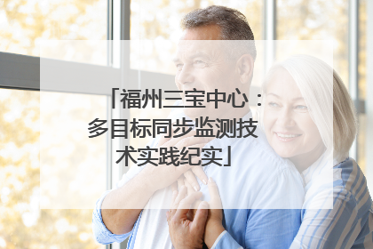 福州三宝中心：多目标同步监测技术实践纪实