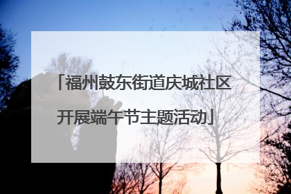 福州鼓东街道庆城社区开展端午节主题活动
