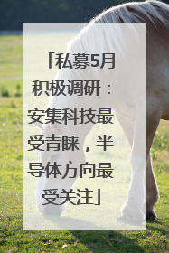 私募5月积极调研：安集科技最受青睐，半导体方向最受关注