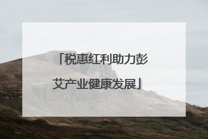 税惠红利助力彭艾产业健康发展