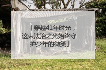 穿越41年时光，这束法治之光始终守护少年的微笑
