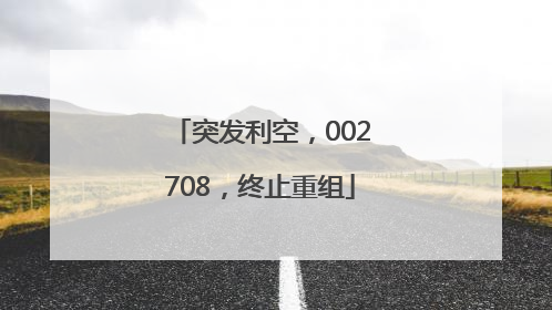 突发利空，002708，终止重组