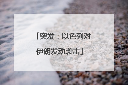 突发：以色列对伊朗发动袭击