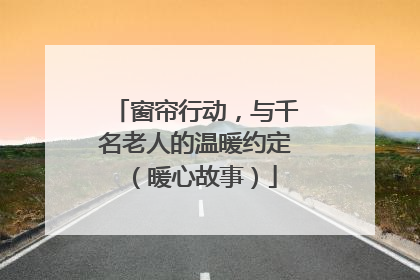 窗帘行动，与千名老人的温暖约定（暖心故事）