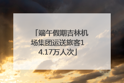 端午假期吉林机场集团运送旅客14.17万人次