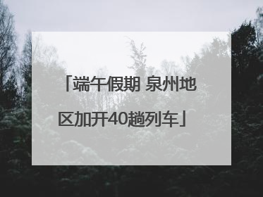端午假期 泉州地区加开40趟列车