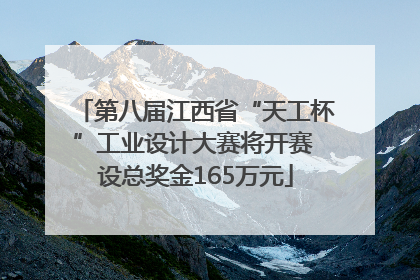 第八届江西省“天工杯”工业设计大赛将开赛 设总奖金165万元