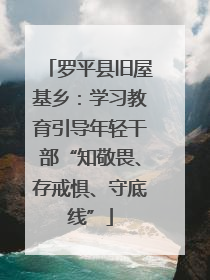 罗平县旧屋基乡：学习教育引导年轻干部“知敬畏、存戒惧、守底线”