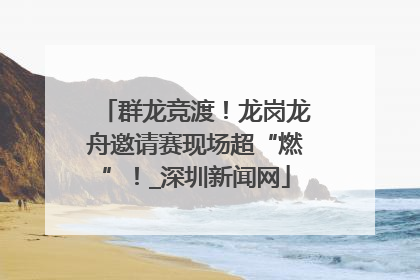 群龙竞渡！龙岗龙舟邀请赛现场超“燃”！_深圳新闻网