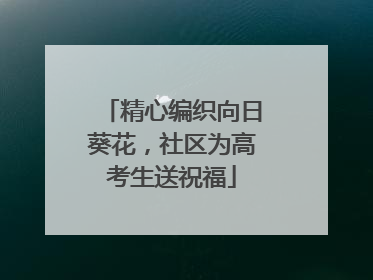精心编织向日葵花，社区为高考生送祝福