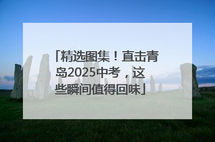 精选图集！直击青岛2025中考，这些瞬间值得回味