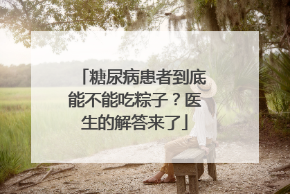 糖尿病患者到底能不能吃粽子？医生的解答来了