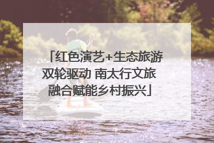 红色演艺+生态旅游双轮驱动 南太行文旅融合赋能乡村振兴