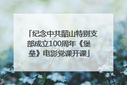 纪念中共韶山特别支部成立100周年《堡垒》电影党课开课
