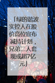 绿的谐波实控人在股价高位宣布减持计划，兄弟二人套现或超7亿元