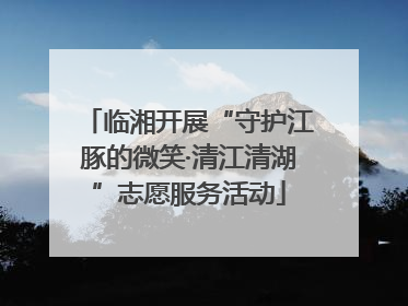 临湘开展“守护江豚的微笑·清江清湖”志愿服务活动