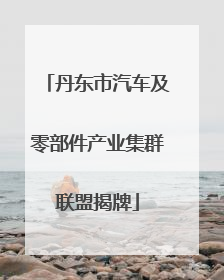 丹东市汽车及零部件产业集群联盟揭牌
