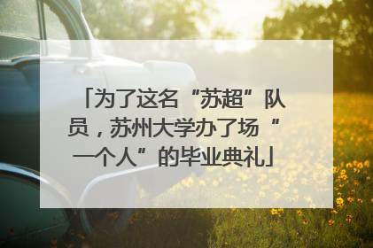 为了这名“苏超”队员，苏州大学办了场“一个人”的毕业典礼