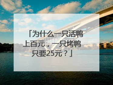 为什么一只活鸭上百元，一只烤鸭只要25元？