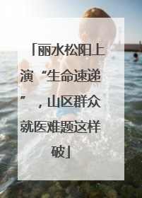 丽水松阳上演“生命速递”，山区群众就医难题这样破