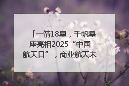 一箭18星，千帆星座亮相2025“中国航天日”，商业航天未来如何改变人类生活？｜海上生明月