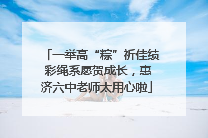 一举高“粽”祈佳绩 彩绳系愿贺成长，惠济六中老师太用心啦