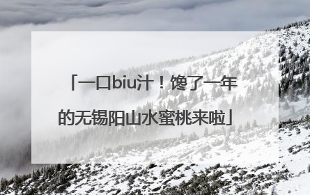 一口biu汁！馋了一年的无锡阳山水蜜桃来啦