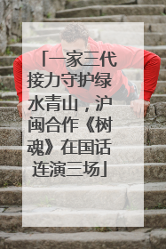 一家三代接力守护绿水青山，沪闽合作《树魂》在国话连演三场