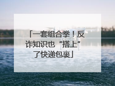 一套组合拳！反诈知识也“搭上”了快递包裹