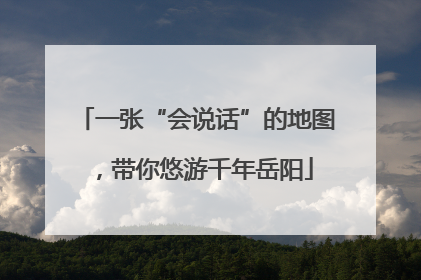 一张“会说话”的地图，带你悠游千年岳阳