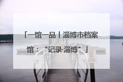 一馆一品丨淄博市档案馆：“记录·淄博”