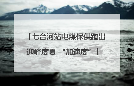 七台河站电煤保供跑出迎峰度夏 “加速度”