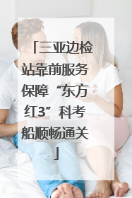 三亚边检站靠前服务保障“东方红3”科考船顺畅通关