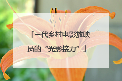 三代乡村电影放映员的“光影接力”